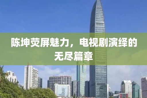 陈坤荧屏魅力，电视剧演绎的无尽篇章