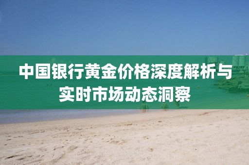 中国银行黄金价格深度解析与实时市场动态洞察