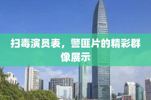 扫毒演员表，警匪片的精彩群像展示