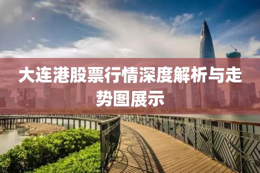大连港股票行情深度解析与走势图展示