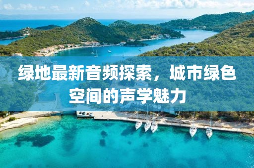 绿地最新音频探索，城市绿色空间的声学魅力