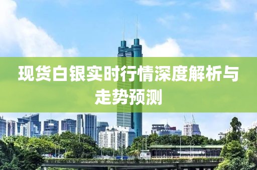 现货白银实时行情深度解析与走势预测