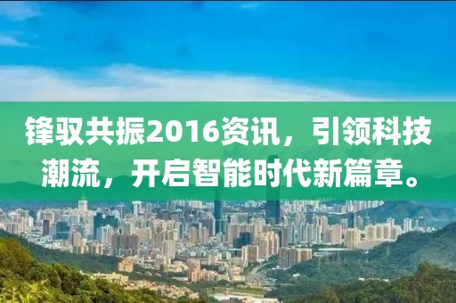 锋驭共振2016资讯，引领科技潮流，开启智能时代新篇章。