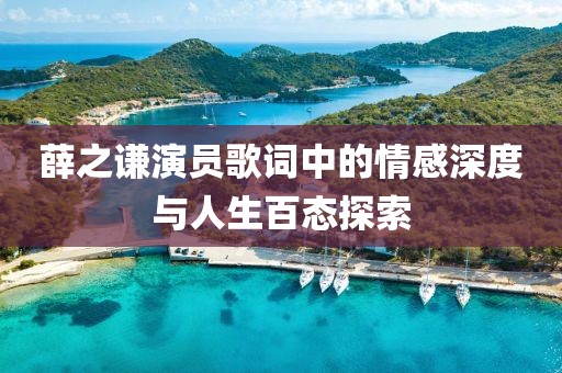 薛之谦演员歌词中的情感深度与人生百态探索