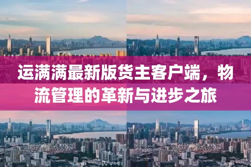 运满满最新版货主客户端，物流管理的革新与进步之旅