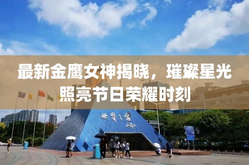 最新金鹰女神揭晓，璀璨星光照亮节日荣耀时刻