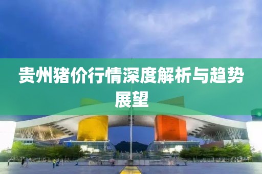 贵州猪价行情深度解析与趋势展望