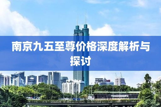 南京九五至尊价格深度解析与探讨