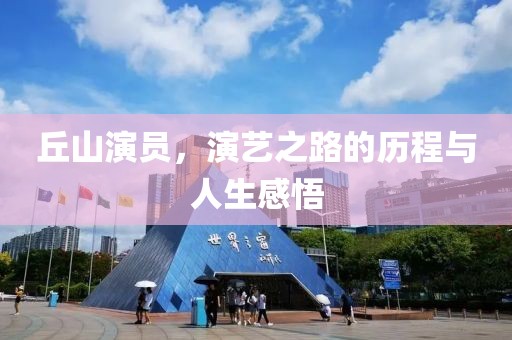 丘山演员，演艺之路的历程与人生感悟