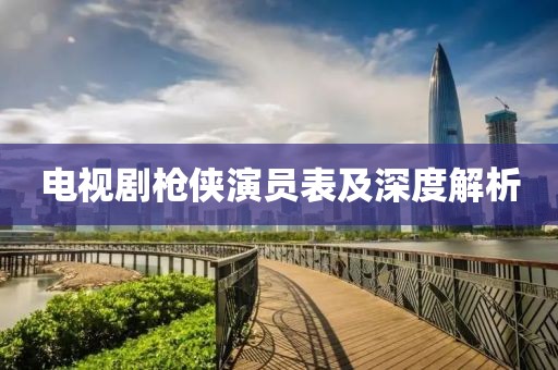 电视剧枪侠演员表及深度解析