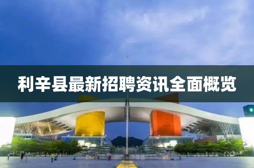 利辛县最新招聘资讯全面概览