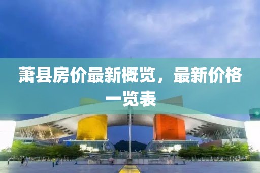 萧县房价最新概览，最新价格一览表