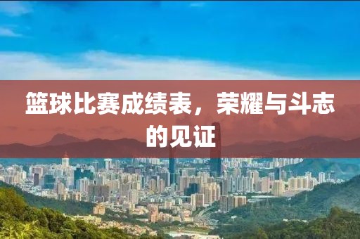 篮球比赛成绩表，荣耀与斗志的见证