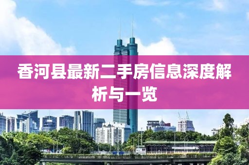 香河县最新二手房信息深度解析与一览