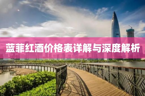 蓝菲红酒价格表详解与深度解析