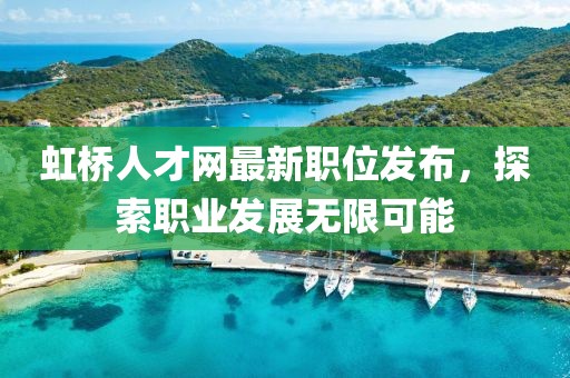 虹桥人才网最新职位发布，探索职业发展无限可能