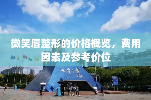 微笑唇整形的价格概览，费用因素及参考价位
