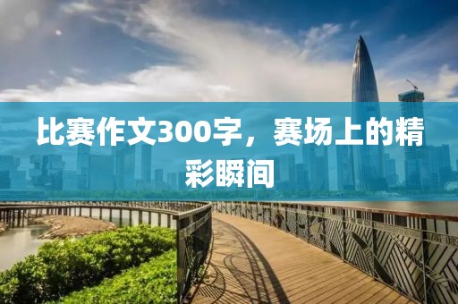 比赛作文300字，赛场上的精彩瞬间