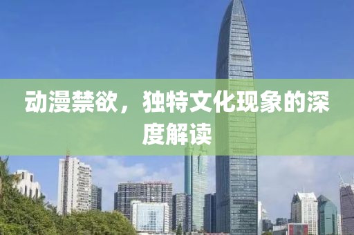 动漫禁欲，独特文化现象的深度解读