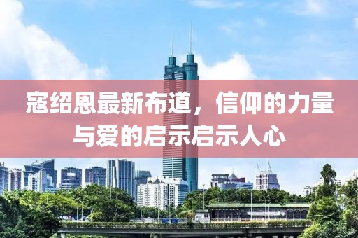 寇绍恩最新布道，信仰的力量与爱的启示启示人心