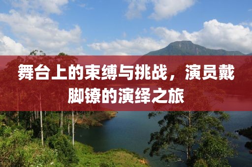 舞台上的束缚与挑战，演员戴脚镣的演绎之旅