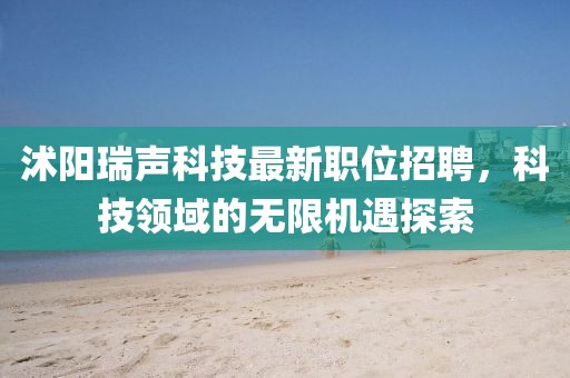 沭阳瑞声科技最新职位招聘，科技领域的无限机遇探索