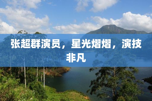 张超群演员，星光熠熠，演技非凡