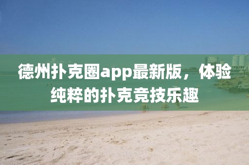 德州扑克圈app最新版，体验纯粹的扑克竞技乐趣