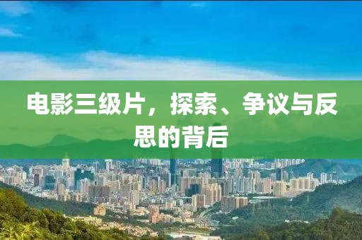 电影三级片，探索、争议与反思的背后