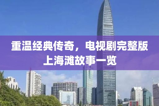 重温经典传奇，电视剧完整版上海滩故事一览