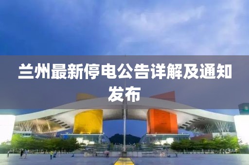兰州最新停电公告详解及通知发布