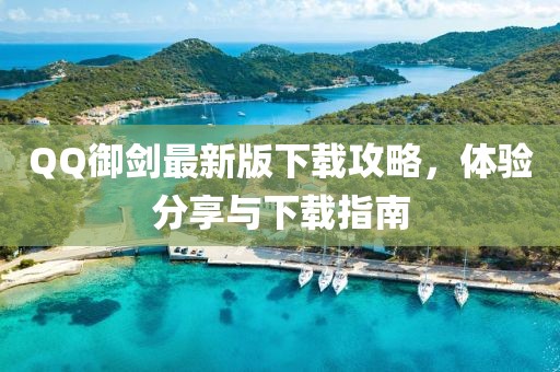 QQ御剑最新版下载攻略，体验分享与下载指南
