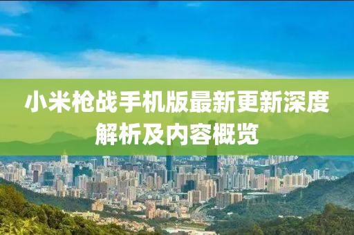 小米枪战手机版最新更新深度解析及内容概览