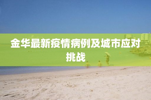 金华最新疫情病例及城市应对挑战