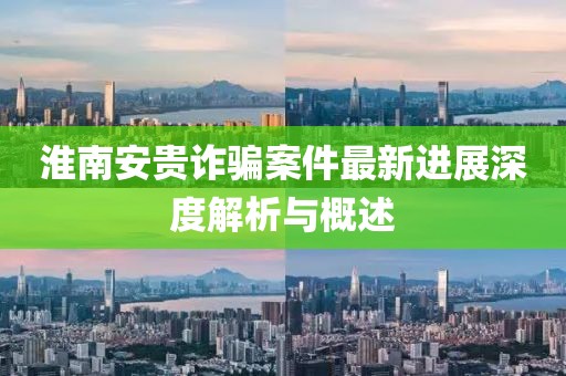 淮南安贵诈骗案件最新进展深度解析与概述
