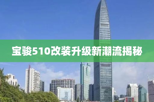 宝骏510改装升级新潮流揭秘