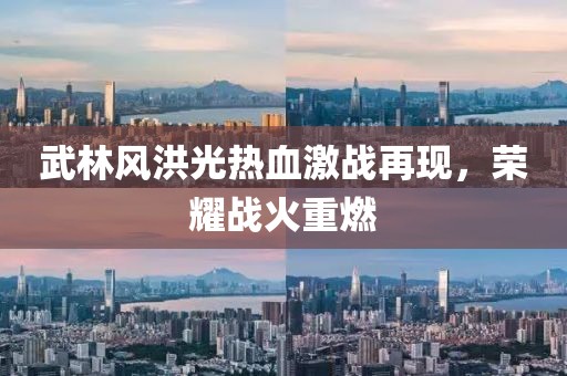 武林风洪光热血激战再现，荣耀战火重燃