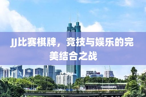 JJ比赛棋牌，竞技与娱乐的完美结合之战