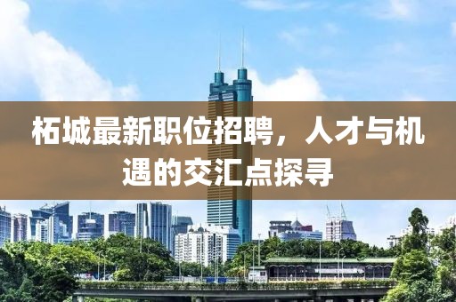 柘城最新职位招聘，人才与机遇的交汇点探寻