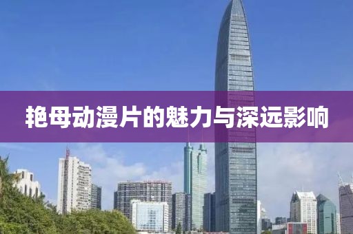 艳母动漫片的魅力与深远影响