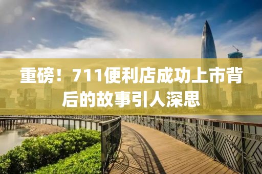 重磅！711便利店成功上市背后的故事引人深思