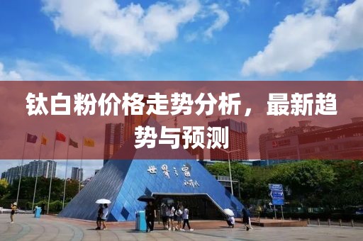 钛白粉价格走势分析，最新趋势与预测