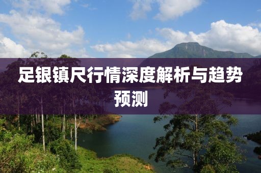 足银镇尺行情深度解析与趋势预测