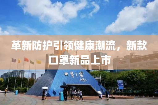 革新防护引领健康潮流，新款口罩新品上市