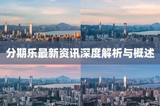 分期乐最新资讯深度解析与概述