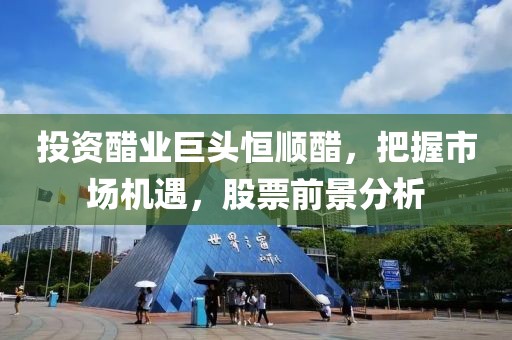 投资醋业巨头恒顺醋，把握市场机遇，股票前景分析