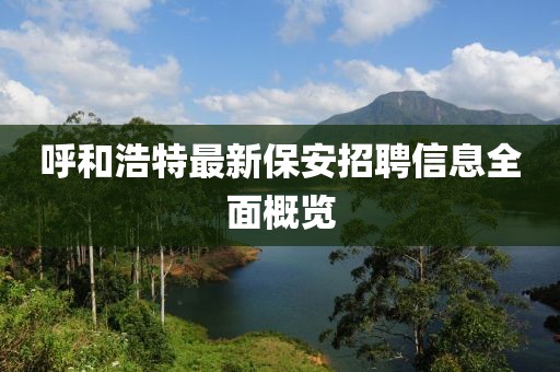 呼和浩特最新保安招聘信息全面概览