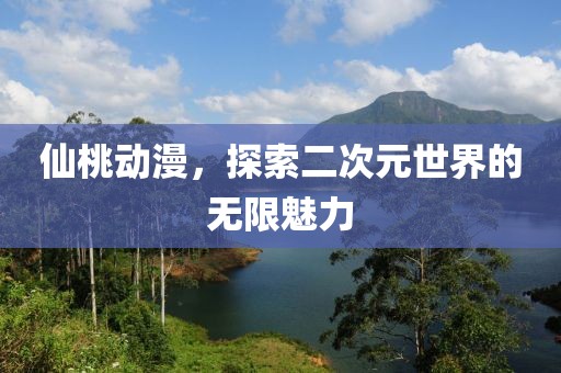 仙桃动漫，探索二次元世界的无限魅力