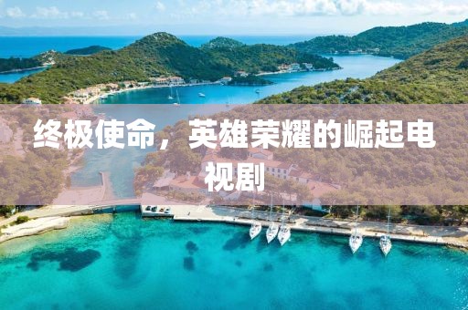 终极使命，英雄荣耀的崛起电视剧
