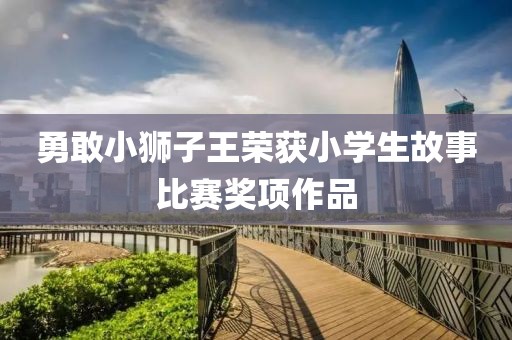勇敢小狮子王荣获小学生故事比赛奖项作品